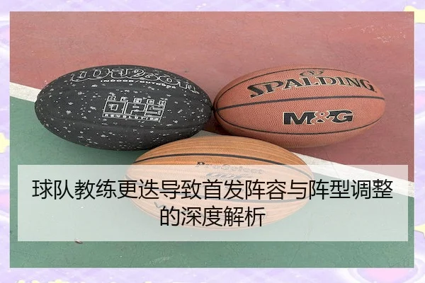 球队教练更迭导致首发阵容与阵型调整的深度解析