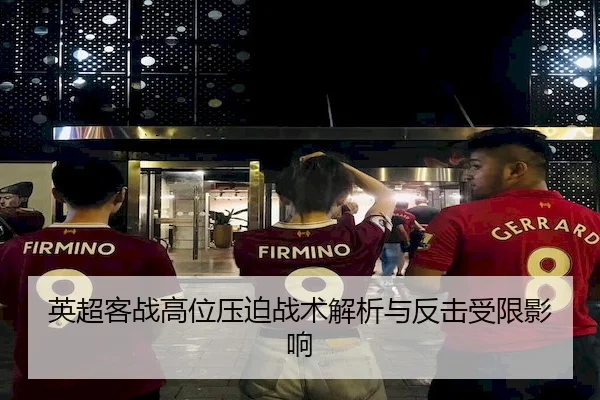 英超客战高位压迫战术解析与反击受限影响
